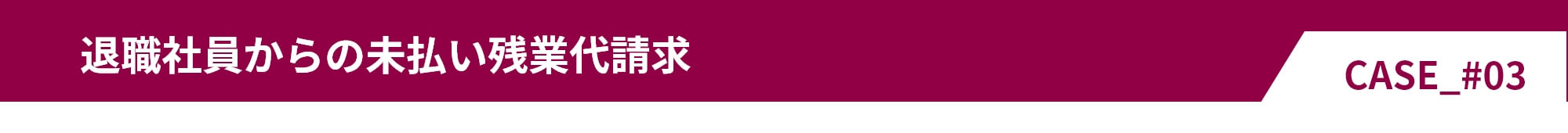 退職社員からの未払い残業代請求 CASE_#03